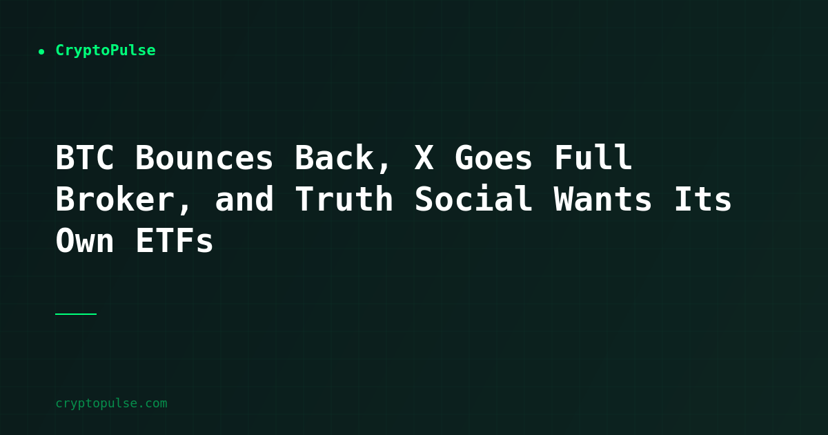 BTC Bounces Back, X Goes Full Broker, and Truth Social Wants Its Own ETFs