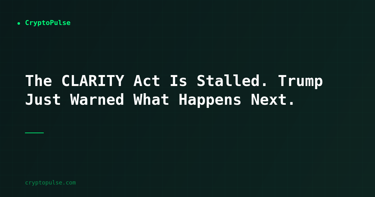 The CLARITY Act Is Stalled. Trump Just Warned What Happens Next.