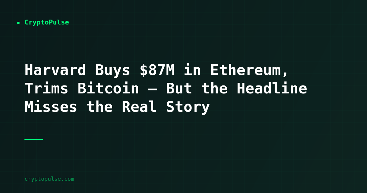 Harvard Buys $87M in Ethereum, Trims Bitcoin — But the Headline Misses the Real Story