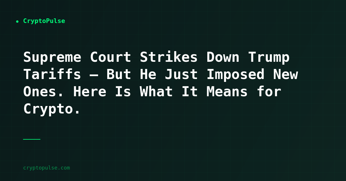 Supreme Court Strikes Down Trump Tariffs — But He Just Imposed New Ones. Here Is What It Means for Crypto.